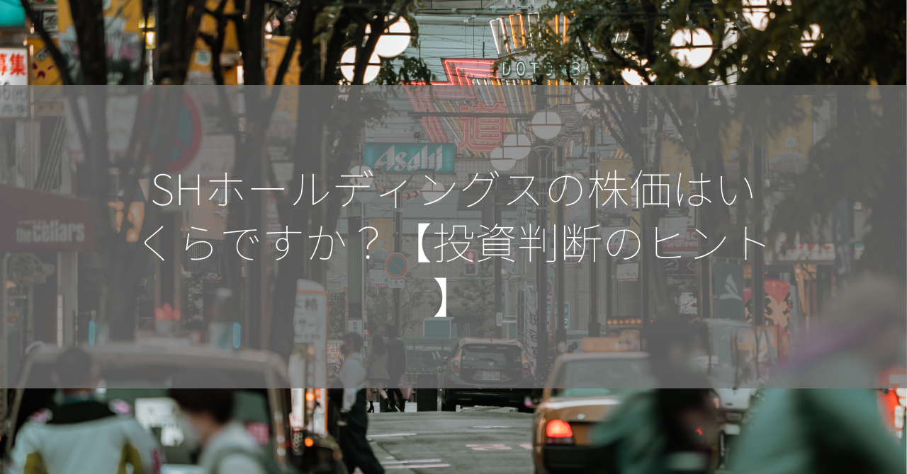 SHホールディングスの株価はいくらですか？【投資判断のヒント】